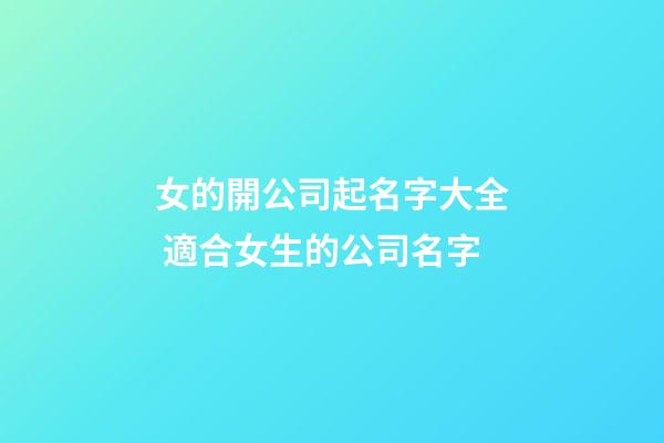女的開公司起名字大全 適合女生的公司名字-第1張-公司起名-玄機(jī)派
